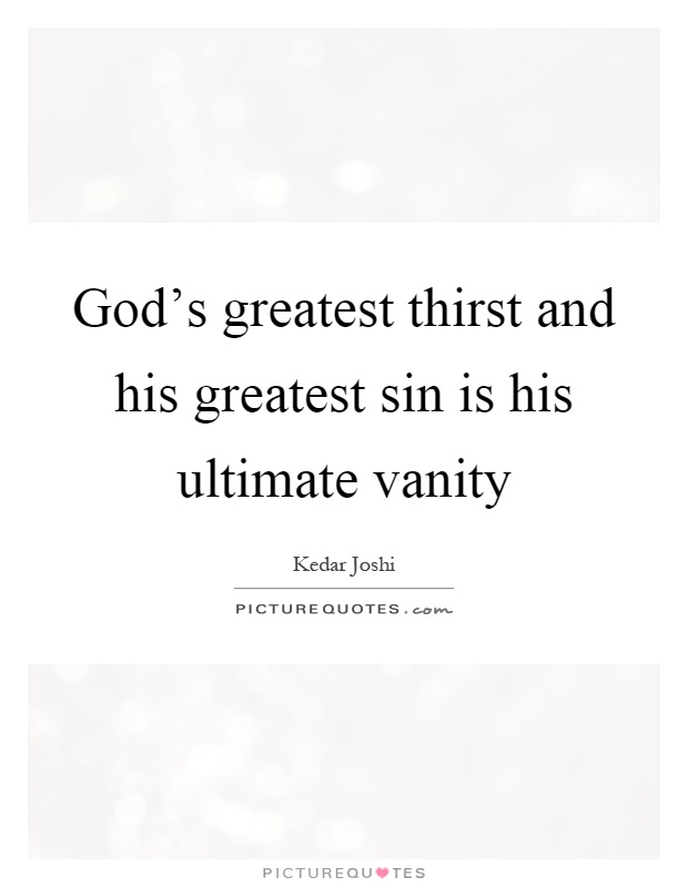 God's greatest thirst and his greatest sin is his ultimate vanity Picture Quote #1