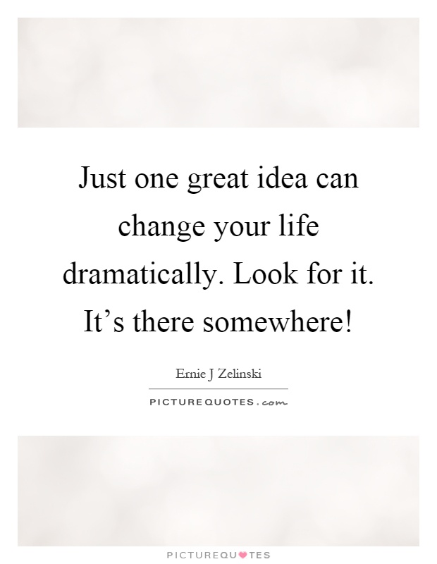 Just one great idea can change your life dramatically. Look for it. It's there somewhere! Picture Quote #1