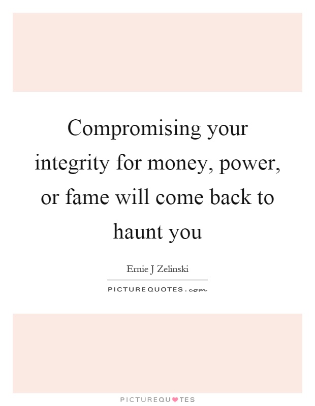 Compromising your integrity for money, power, or fame will come back to haunt you Picture Quote #1