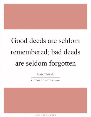 Good deeds are seldom remembered; bad deeds are seldom forgotten Picture Quote #1