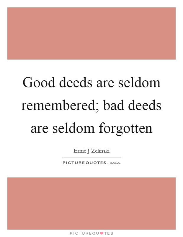 Good deeds are seldom remembered; bad deeds are seldom forgotten Picture Quote #1