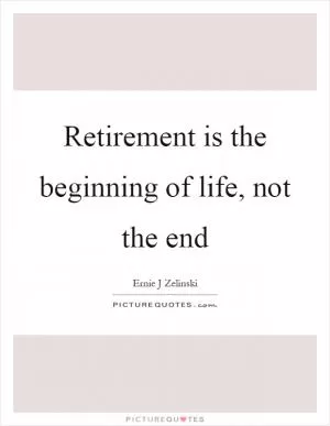 Retirement is the beginning of life, not the end Picture Quote #1