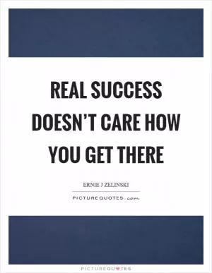 Real success doesn’t care how you get there Picture Quote #1