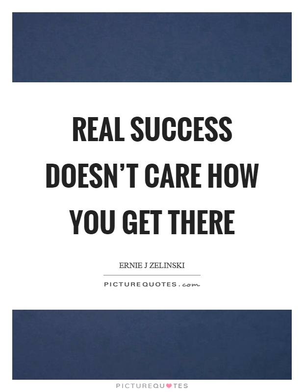 Real success doesn't care how you get there Picture Quote #1