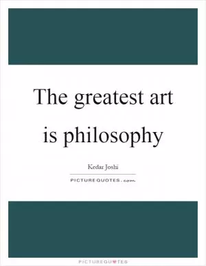 The greatest art is philosophy Picture Quote #1