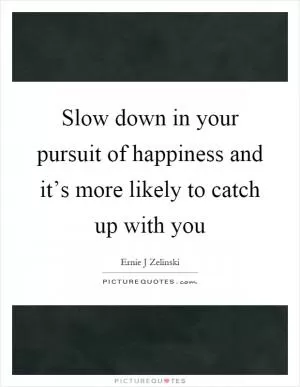 Slow down in your pursuit of happiness and it’s more likely to catch up with you Picture Quote #1