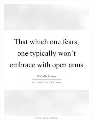 That which one fears, one typically won’t embrace with open arms Picture Quote #1
