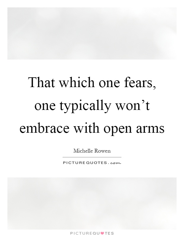 That which one fears, one typically won't embrace with open arms Picture Quote #1