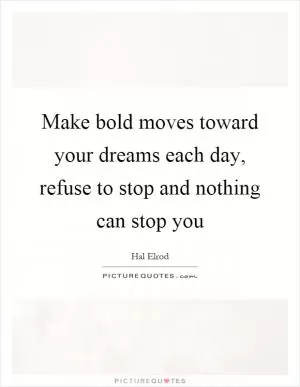 Make bold moves toward your dreams each day, refuse to stop and nothing can stop you Picture Quote #1