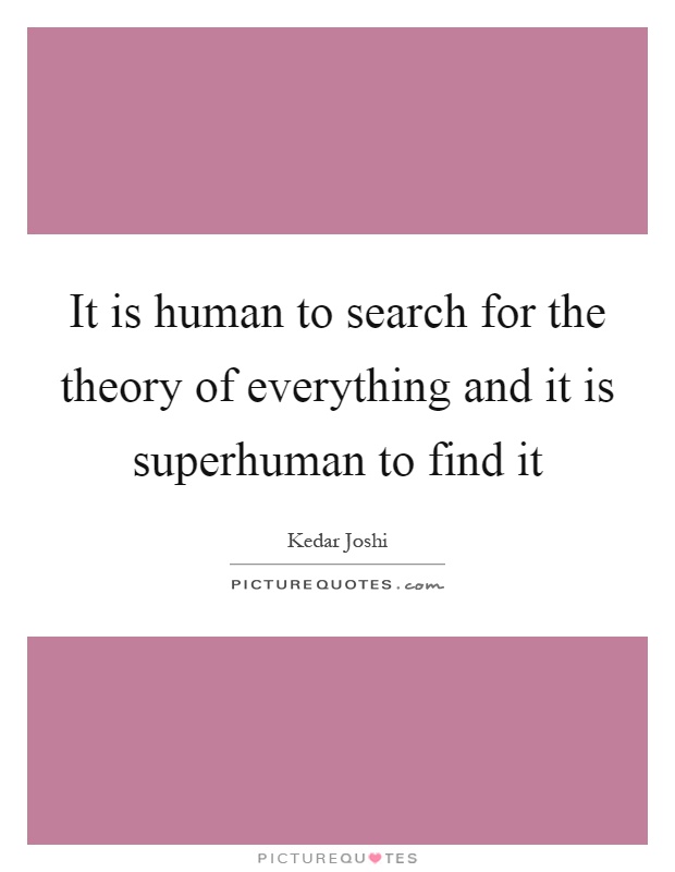 It is human to search for the theory of everything and it is superhuman to find it Picture Quote #1