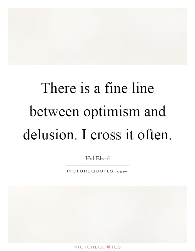 There is a fine line between optimism and delusion. I cross it often Picture Quote #1