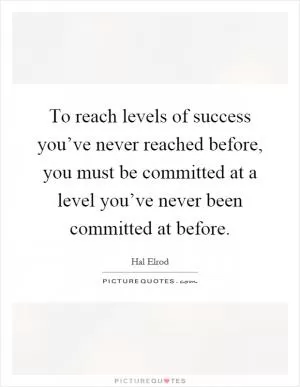 To reach levels of success you’ve never reached before, you must be committed at a level you’ve never been committed at before Picture Quote #1