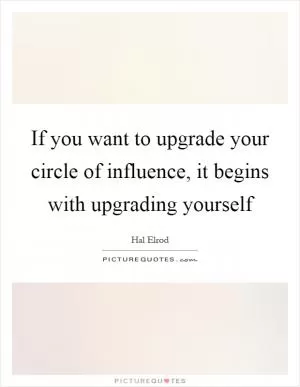 If you want to upgrade your circle of influence, it begins with upgrading yourself Picture Quote #1