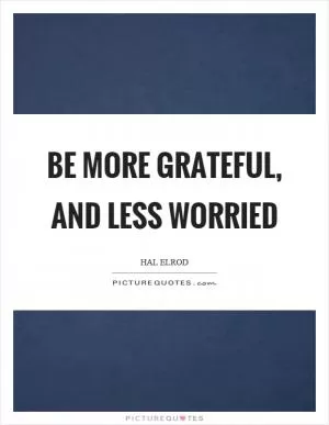 Be more grateful, and less worried Picture Quote #1