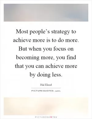 Most people’s strategy to achieve more is to do more. But when you focus on becoming more, you find that you can achieve more by doing less Picture Quote #1