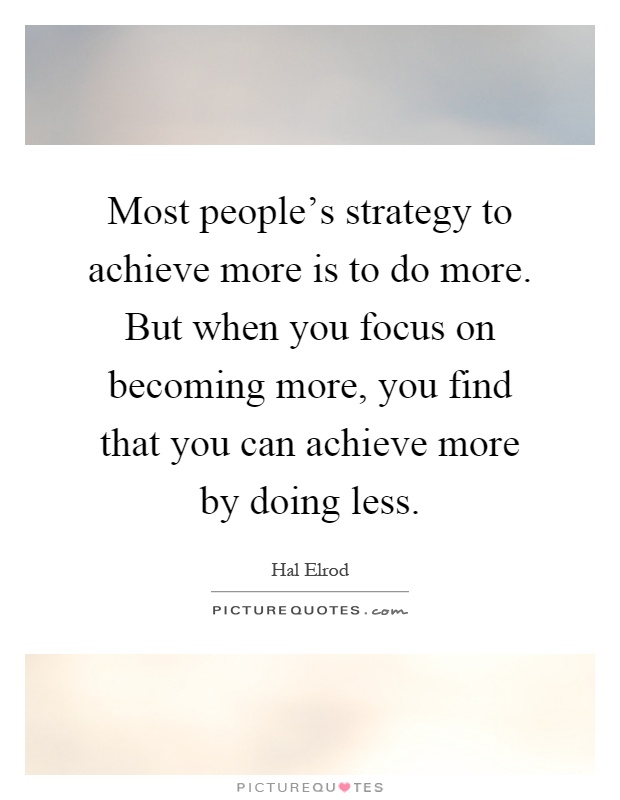 Most people's strategy to achieve more is to do more. But when you focus on becoming more, you find that you can achieve more by doing less Picture Quote #1