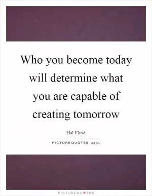 Who you become today will determine what you are capable of creating tomorrow Picture Quote #1