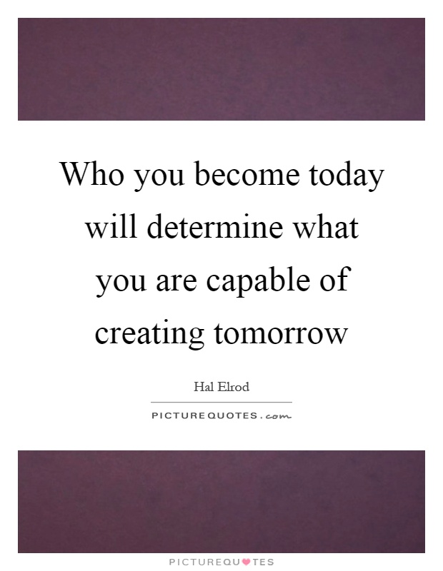 Who you become today will determine what you are capable of creating tomorrow Picture Quote #1