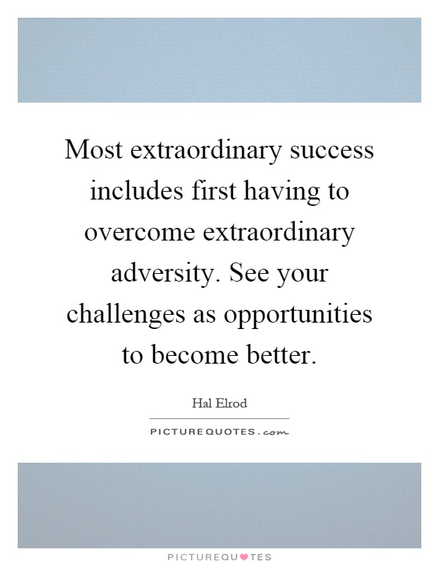 Most extraordinary success includes first having to overcome extraordinary adversity. See your challenges as opportunities to become better Picture Quote #1