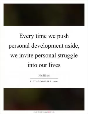 Every time we push personal development aside, we invite personal struggle into our lives Picture Quote #1