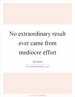 No extraordinary result ever came from mediocre effort Picture Quote #1