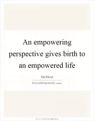 An empowering perspective gives birth to an empowered life Picture Quote #1