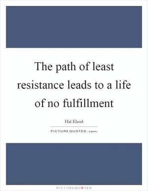 The path of least resistance leads to a life of no fulfillment Picture Quote #1