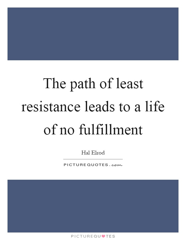The path of least resistance leads to a life of no fulfillment Picture Quote #1
