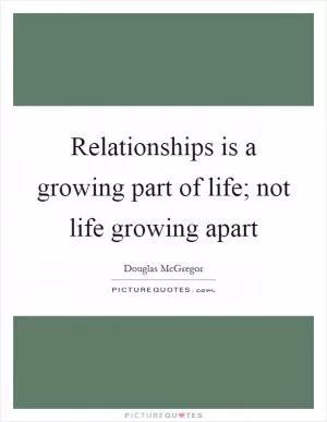 Relationships is a growing part of life; not life growing apart Picture Quote #1