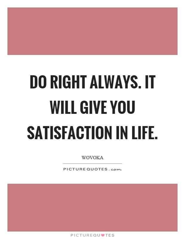 Do right always. It will give you satisfaction in life Picture Quote #1