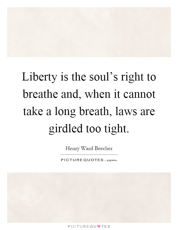 Liberty is the soul's right to breathe and, when it cannot take a long breath, laws are girdled too tight Picture Quote #1