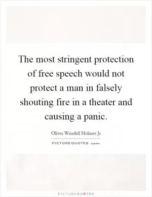 The most stringent protection of free speech would not protect a man in falsely shouting fire in a theater and causing a panic Picture Quote #1