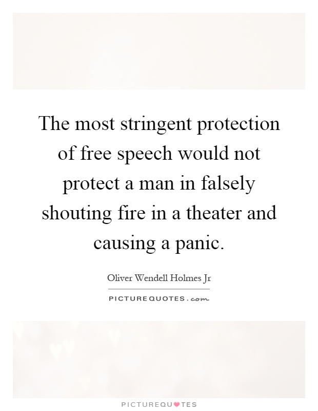 The most stringent protection of free speech would not protect a man in falsely shouting fire in a theater and causing a panic Picture Quote #1