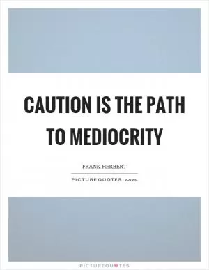 Caution is the path to mediocrity Picture Quote #1