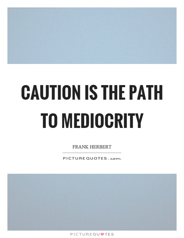 Caution is the path to mediocrity Picture Quote #1