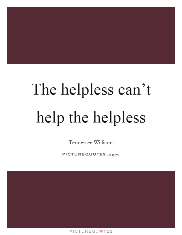 The helpless can't help the helpless Picture Quote #1