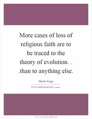 More cases of loss of religious faith are to be traced to the theory of evolution...than to anything else Picture Quote #1