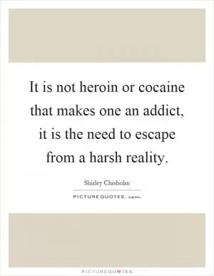 It is not heroin or cocaine that makes one an addict, it is the need to escape from a harsh reality Picture Quote #1