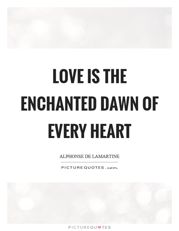 Love is the enchanted dawn of every heart Picture Quote #1