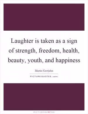 Laughter is taken as a sign of strength, freedom, health, beauty, youth, and happiness Picture Quote #1