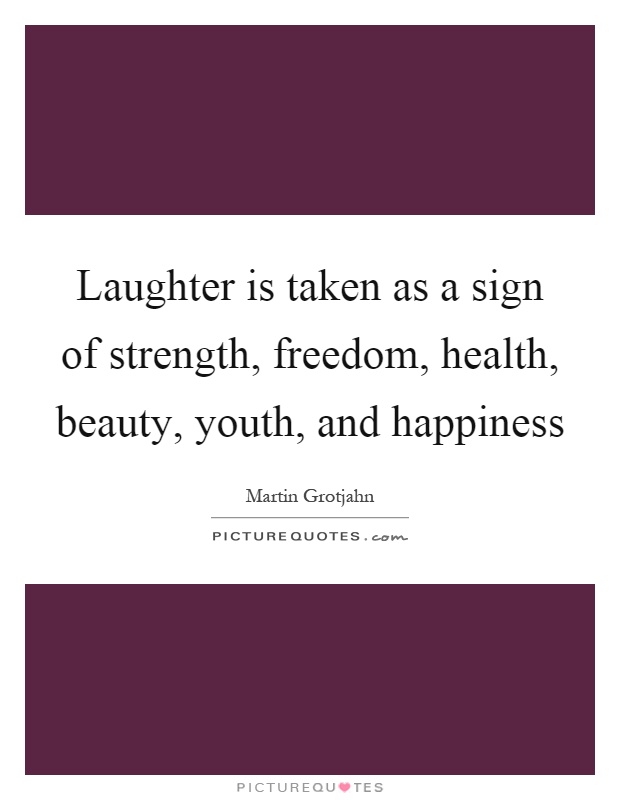 Laughter is taken as a sign of strength, freedom, health, beauty, youth, and happiness Picture Quote #1