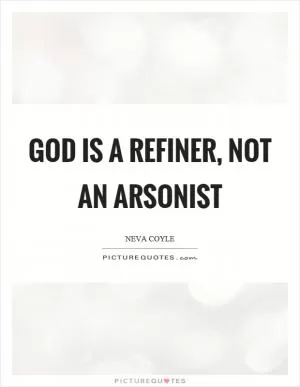God is a refiner, not an arsonist Picture Quote #1