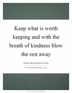 Keep what is worth keeping and with the breath of kindness blow the rest away Picture Quote #1