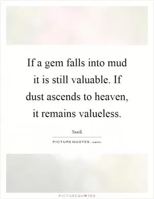 If a gem falls into mud it is still valuable. If dust ascends to heaven, it remains valueless Picture Quote #1