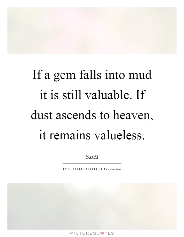 If a gem falls into mud it is still valuable. If dust ascends to heaven, it remains valueless Picture Quote #1