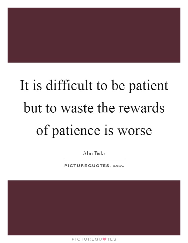 It is difficult to be patient but to waste the rewards of patience is worse Picture Quote #1