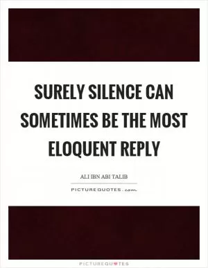 Surely silence can sometimes be the most eloquent reply Picture Quote #1