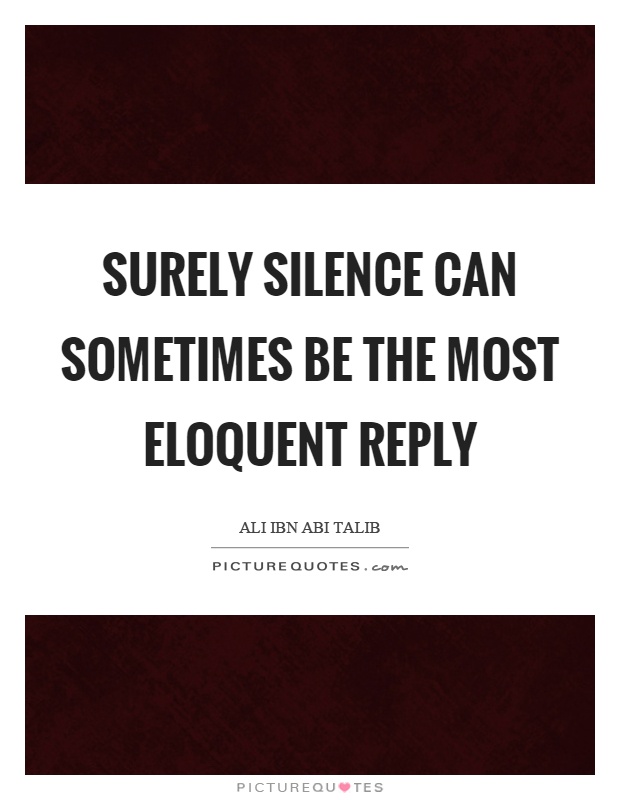 Surely silence can sometimes be the most eloquent reply Picture Quote #1