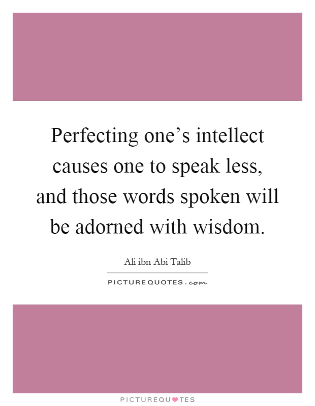 Perfecting one's intellect causes one to speak less, and those words spoken will be adorned with wisdom Picture Quote #1