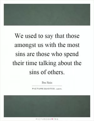 We used to say that those amongst us with the most sins are those who spend their time talking about the sins of others Picture Quote #1
